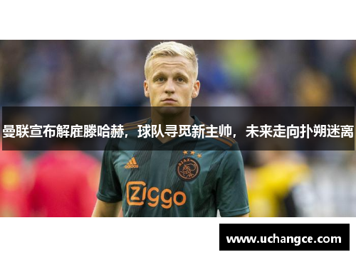 曼联宣布解雇滕哈赫，球队寻觅新主帅，未来走向扑朔迷离