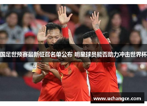 国足世预赛最新征召名单公布 明星球员能否助力冲击世界杯
