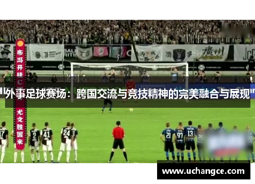 外事足球赛场：跨国交流与竞技精神的完美融合与展现