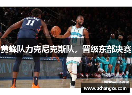 黄蜂队力克尼克斯队，晋级东部决赛
