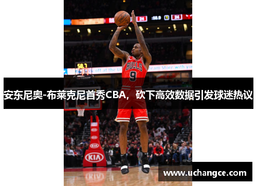 安东尼奥-布莱克尼首秀CBA，砍下高效数据引发球迷热议