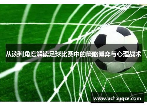 从谈判角度解读足球比赛中的策略博弈与心理战术