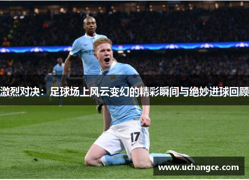 激烈对决：足球场上风云变幻的精彩瞬间与绝妙进球回顾