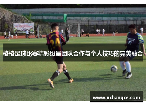 格格足球比赛精彩纷呈团队合作与个人技巧的完美融合