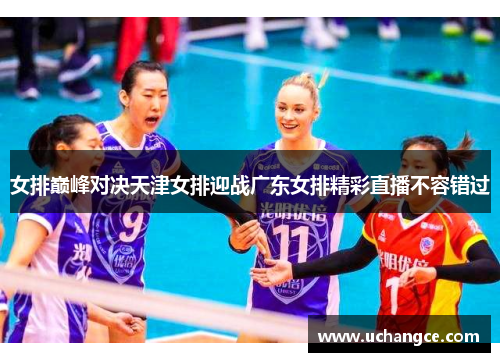 女排巅峰对决天津女排迎战广东女排精彩直播不容错过