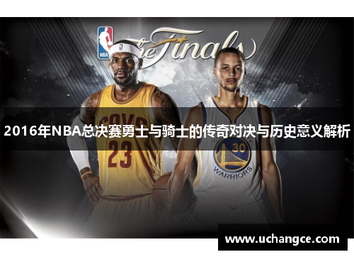 2016年NBA总决赛勇士与骑士的传奇对决与历史意义解析
