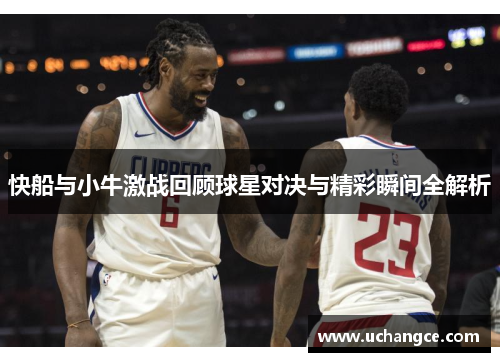 快船与小牛激战回顾球星对决与精彩瞬间全解析