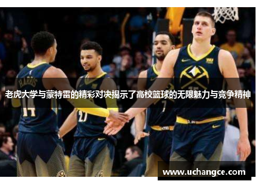 老虎大学与蒙特雷的精彩对决揭示了高校篮球的无限魅力与竞争精神