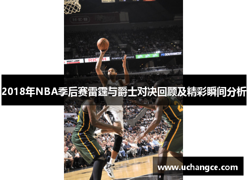 2018年NBA季后赛雷霆与爵士对决回顾及精彩瞬间分析