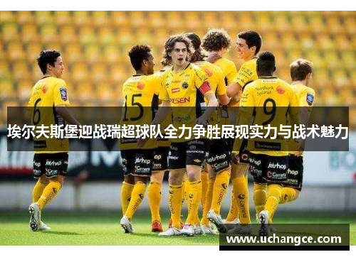 埃尔夫斯堡迎战瑞超球队全力争胜展现实力与战术魅力