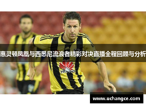 惠灵顿凤凰与西悉尼流浪者精彩对决直播全程回顾与分析