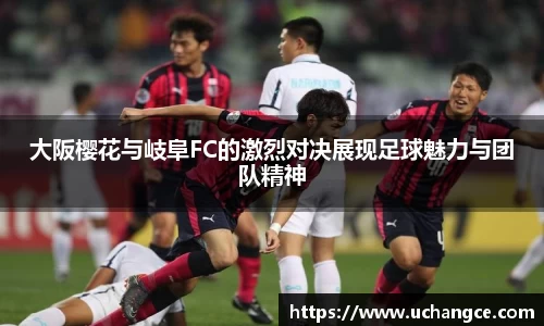 大阪樱花与岐阜FC的激烈对决展现足球魅力与团队精神