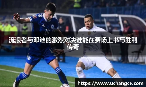 leyu流浪者与邓迪的激烈对决谁能在赛场上书写胜利传奇