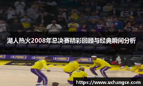 leyu湖人热火2008年总决赛精彩回顾与经典瞬间分析
