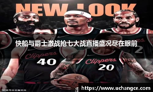 leyu快船与爵士激战抢七大战直播盛况尽在眼前
