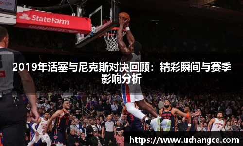 leyu2019年活塞与尼克斯对决回顾：精彩瞬间与赛季影响分析